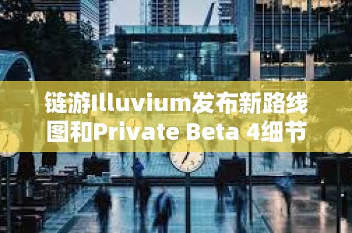 鏈游Illuvium發(fā)布新路線圖和Private Beta 4細(xì)節(jié)