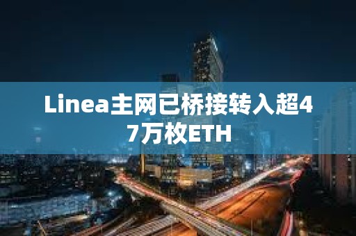 Linea主網已橋接轉入超47萬枚ETH