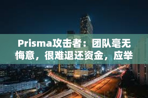 Prisma攻擊者：團隊毫無悔意，很難退還資金，應舉行在線發布會致歉