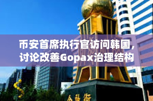 幣安首席執(zhí)行官訪問韓國，討論改善Gopax治理結(jié)構(gòu)問題