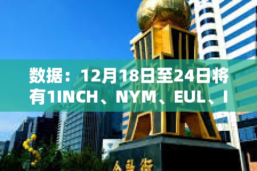 數據：12月18日至24日將有1INCH、NYM、EUL、ID代幣解鎖
