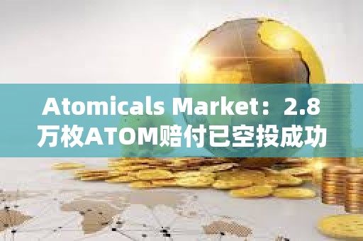 Atomicals Market：2.8萬枚ATOM賠付已空投成功