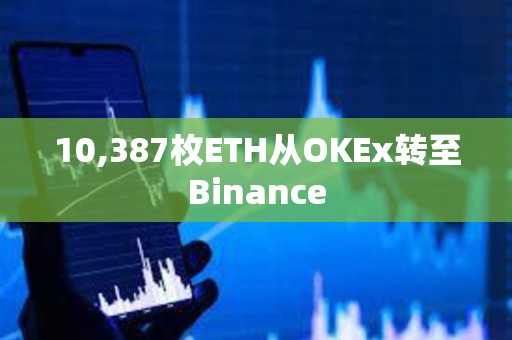 10,387枚ETH從OKEx轉(zhuǎn)至Binance