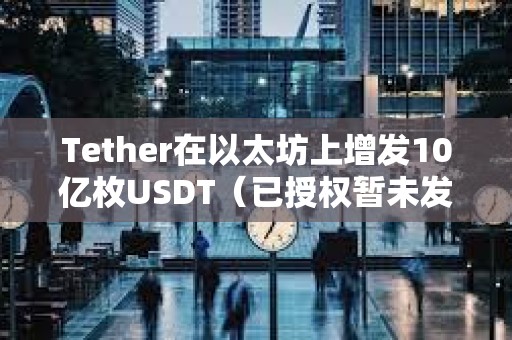 Tether在以太坊上增發10億枚USDT（已授權暫未發行）