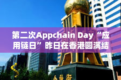 第二次Appchain Day“應用鏈日”昨日在香港圓滿結束