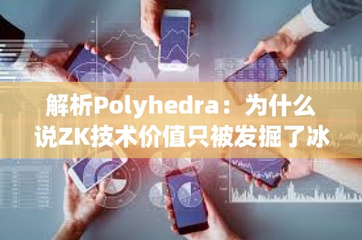 解析Polyhedra：為什么說ZK技術價值只被發掘了冰山一角？
