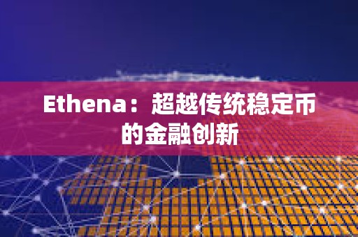 Ethena：超越傳統(tǒng)穩(wěn)定幣的金融創(chuàng)新