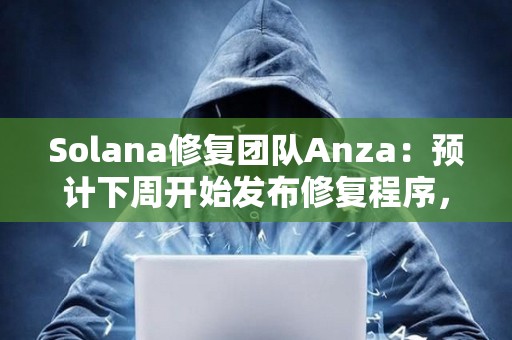 Solana修復(fù)團(tuán)隊Anza：預(yù)計下周開始發(fā)布修復(fù)程序，今日將發(fā)布測試補丁