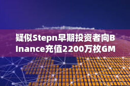 疑似Stepn早期投資者向BInance充值2200萬(wàn)枚GMT，價(jià)值670萬(wàn)美元