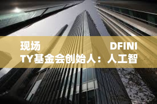 現(xiàn)場(chǎng)                         DFINITY基金會(huì)創(chuàng)始人：人工智能有不同的能力在每一個(gè)小的合約之上