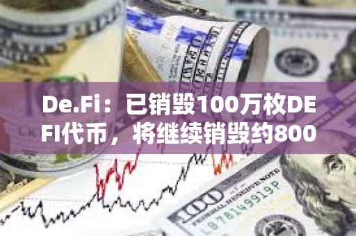 De.Fi：已銷毀100萬(wàn)枚DEFI代幣，將繼續(xù)銷毀約800萬(wàn)枚DEFI