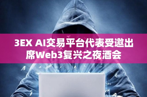 3EX AI交易平臺(tái)代表受邀出席Web3復(fù)興之夜酒會(huì)