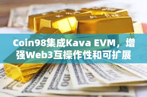 Coin98集成Kava EVM，增強Web3互操作性和可擴展性
