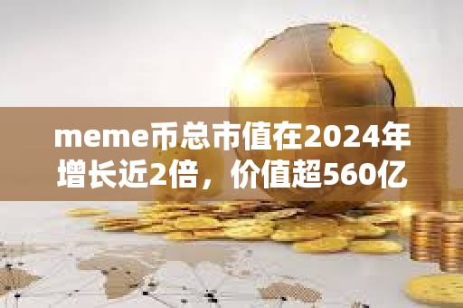 meme幣總市值在2024年增長近2倍，價值超560億美元