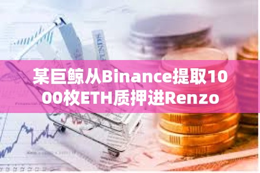 某巨鯨從Binance提取1000枚ETH質押進Renzo