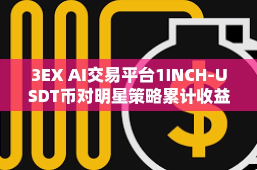 3EX AI交易平臺1INCH-USDT幣對明星策略累計收益達297.47%