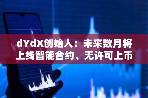 dYdX創始人：未來數月將上線智能合約、無許可上幣等功能
