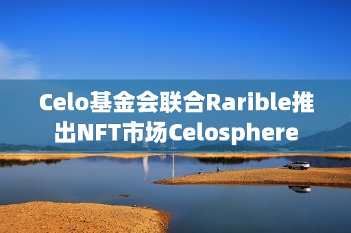 Celo基金會聯合Rarible推出NFT市場Celosphere