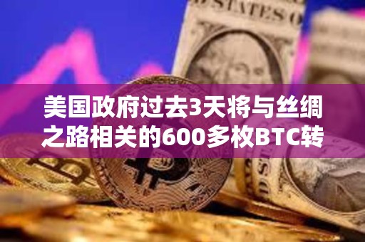 美國(guó)政府過(guò)去3天將與絲綢之路相關(guān)的600多枚BTC轉(zhuǎn)移至新地址