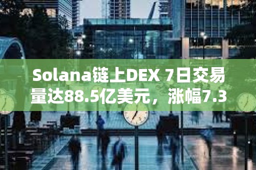 Solana鏈上DEX 7日交易量達88.5億美元，漲幅7.35%