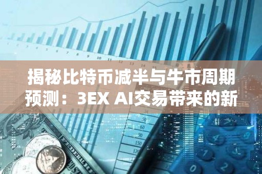 揭秘比特幣減半與牛市周期預測：3EX AI交易帶來的新變量
