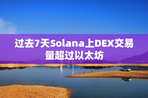 過(guò)去7天Solana上DEX交易量超過(guò)以太坊