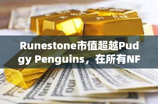 Runestone市值超越Pudgy Penguins，在所有NFT中市值排行第四