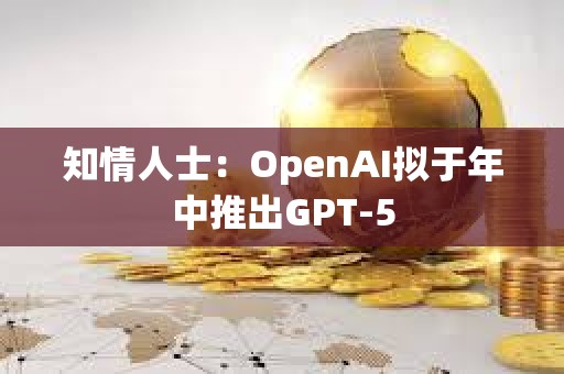 知情人士：OpenAI擬于年中推出GPT-5