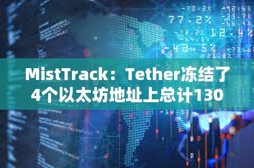 MistTrack：Tether凍結了4個以太坊地址上總計130萬枚USDT