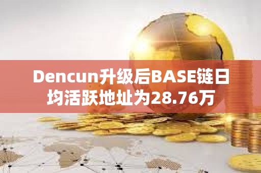Dencun升級后BASE鏈日均活躍地址為28.76萬