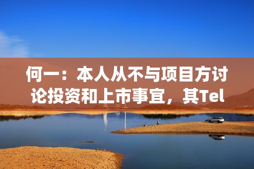 何一：本人從不與項目方討論投資和上市事宜，其Telegram 名字不是Yi he
