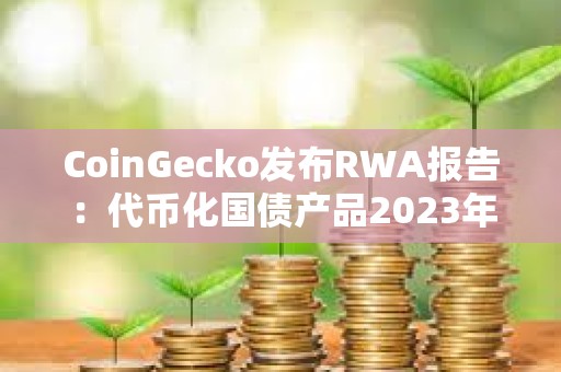 CoinGecko發布RWA報告：代幣化國債產品2023年增長641%