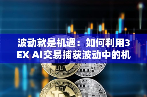 波動就是機遇：如何利用3EX AI交易捕獲波動中的機遇