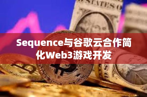 Sequence與谷歌云合作簡化Web3游戲開發
