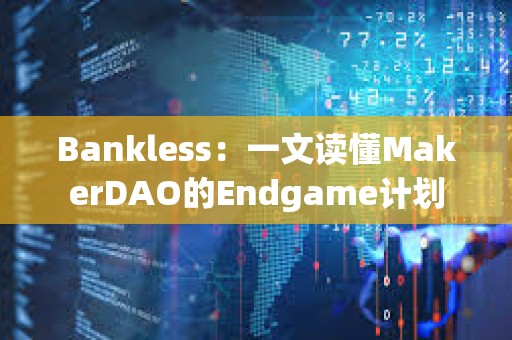 Bankless：一文讀懂MakerDAO的Endgame計劃
