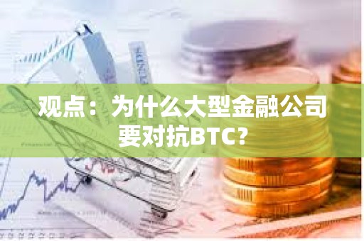 觀點(diǎn)：為什么大型金融公司要對(duì)抗BTC？