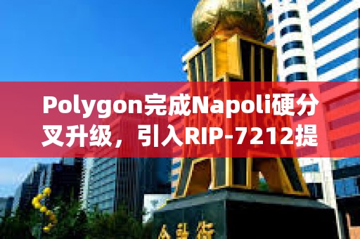 Polygon完成Napoli硬分叉升級(jí)，引入RIP-7212提案