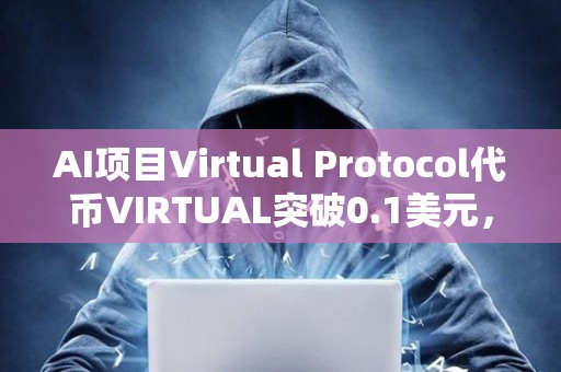 AI項目Virtual Protocol代幣VIRTUAL突破0.1美元，日內漲幅達82.11%
