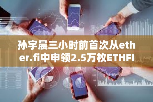 孫宇晨三小時前首次從ether.fi中申領2.5萬枚ETHFI空投，價值10.5萬美元