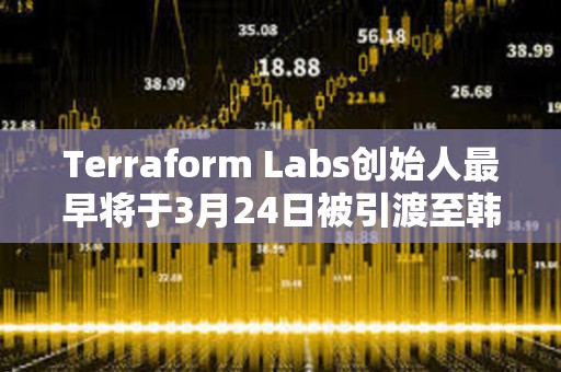 Terraform Labs創始人最早將于3月24日被引渡至韓國