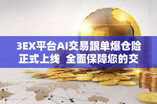 3EX平臺AI交易跟單爆倉險正式上線  全面保障您的交易安全
