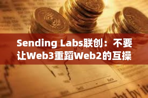 Sending Labs聯創：不要讓Web3重蹈Web2的互操作性錯誤