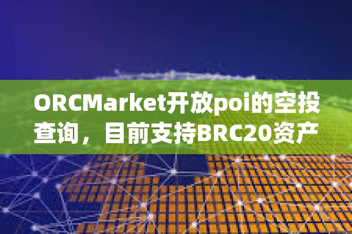 ORCMarket開放poi的空投查詢，目前支持BRC20資產持有地址