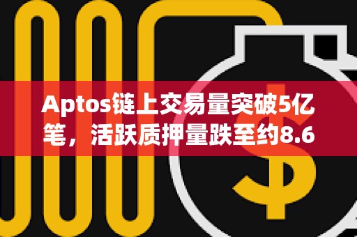Aptos鏈上交易量突破5億筆，活躍質押量跌至約8.69億枚APT