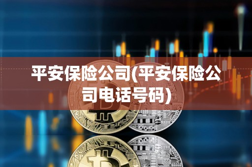 平安保險公司(平安保險公司電話號碼)