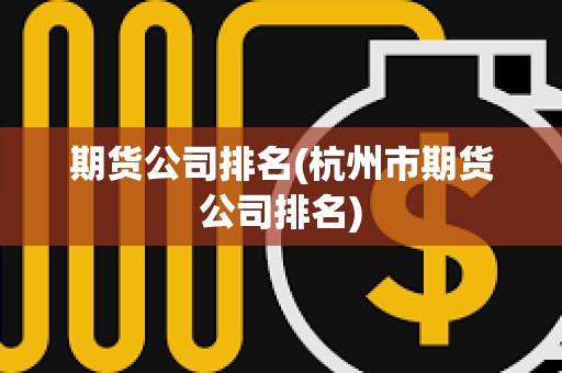 期貨公司排名(杭州市期貨公司排名)