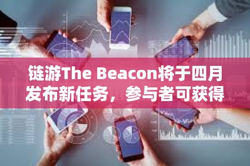 鏈游The Beacon將于四月發布新任務，參與者可獲得項目生態代幣