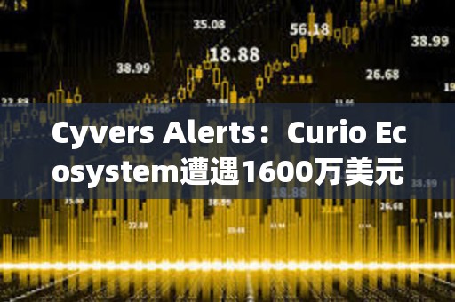 Cyvers Alerts：Curio Ecosystem遭遇1600萬美元的漏洞利用