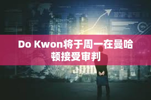 Do Kwon將于周一在曼哈頓接受審判