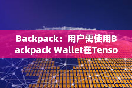Backpack：用戶需使用Backpack Wallet在Tensor上交易來獲得TNSR Drop